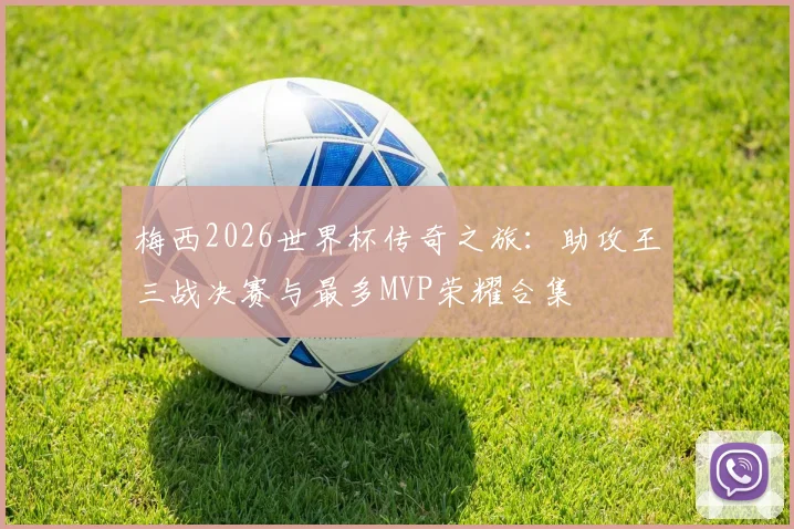 梅西2026世界杯传奇之旅：助攻王三战决赛与最多MVP荣耀合集